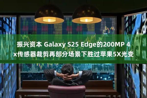 振兴资本 Galaxy S25 Edge的200MP 4x传感器裁剪再部分场景下胜过苹果5X光变