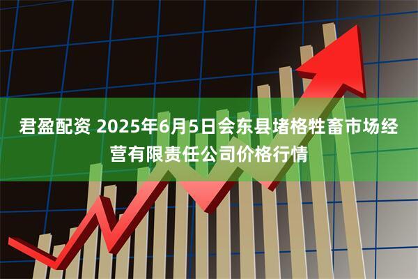 君盈配资 2025年6月5日会东县堵格牲畜市场经营有限责任公司价格行情