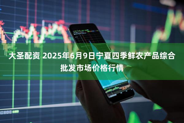 大圣配资 2025年6月9日宁夏四季鲜农产品综合批发市场价格行情