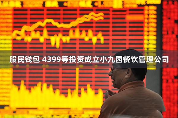 股民钱包 4399等投资成立小九园餐饮管理公司