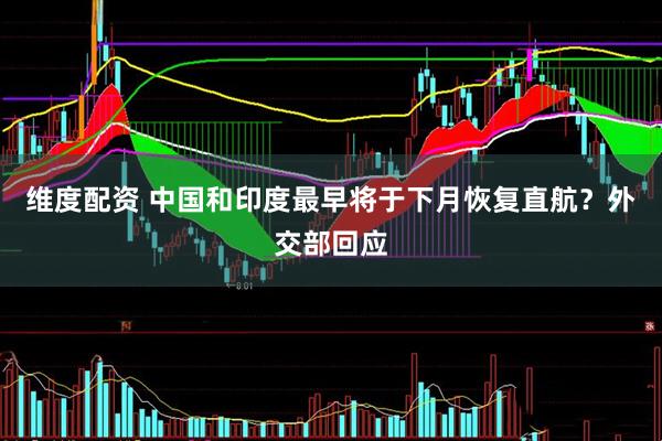 维度配资 中国和印度最早将于下月恢复直航？外交部回应