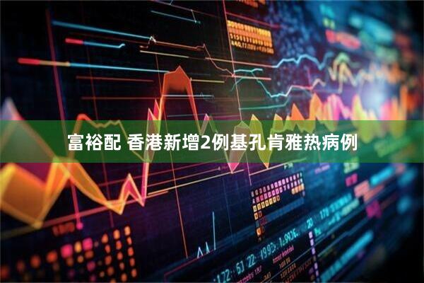 富裕配 香港新增2例基孔肯雅热病例