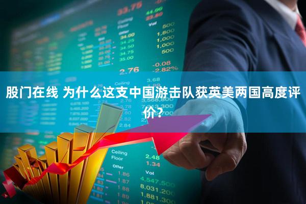 股门在线 为什么这支中国游击队获英美两国高度评价？