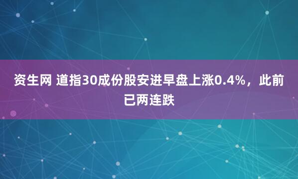 资生网 道指30成份股安进早盘上涨0.4%，此前已两连跌