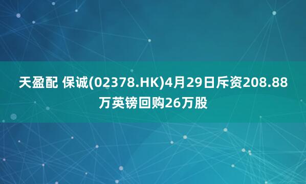天盈配 保诚(02378.HK)4月29日斥资208.88万英镑回购26万股
