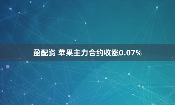 盈配资 苹果主力合约收涨0.07%